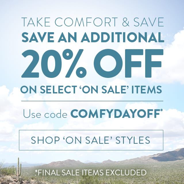 Take comfort & save. Save an additional 20% off on select 'on sale' items. Use code COMFYDAYOFF. Shop 'On Sale' Styles. *Final sale items excluded